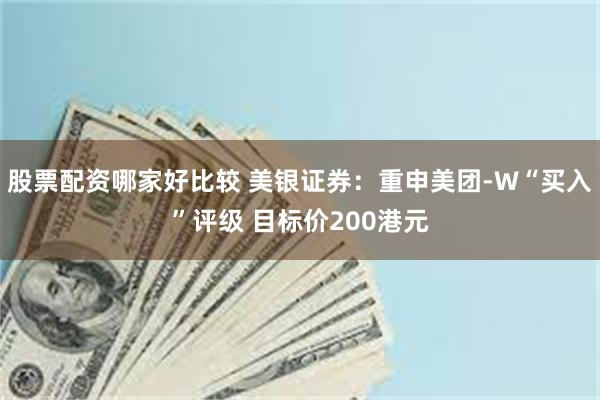 股票配资哪家好比较 美银证券：重申美团-W“买入”评级 目标价200港元