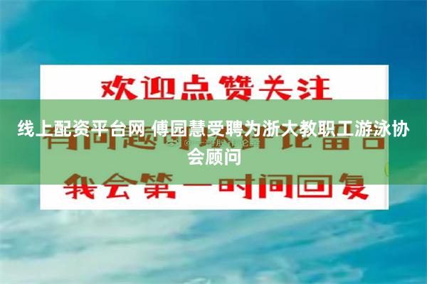 线上配资平台网 傅园慧受聘为浙大教职工游泳协会顾问