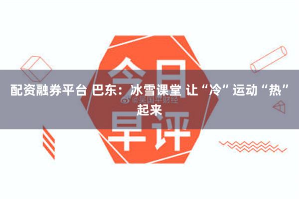 配资融券平台 巴东：冰雪课堂 让“冷”运动“热”起来