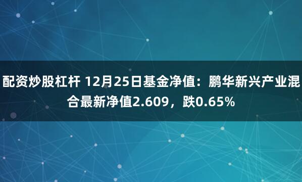 配资炒股杠杆 12月25日基金净值：鹏华新兴产业混合最新净值2.609，跌0.65%