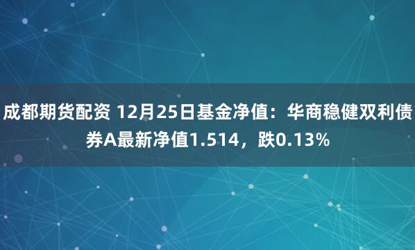 成都期货配资 12月25日基金净值：华商稳健双利债券A最新净值1.514，跌0.13%