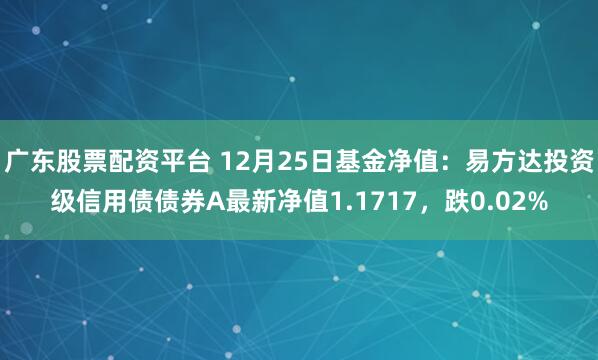 广东股票配资平台 12月25日基金净值：易方达投资级信用债债券A最新净值1.1717，跌0.02%