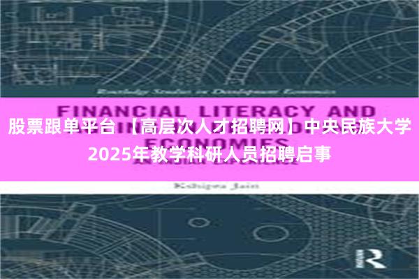 股票跟单平台 【高层次人才招聘网】中央民族大学2025年教学科研人员招聘启事