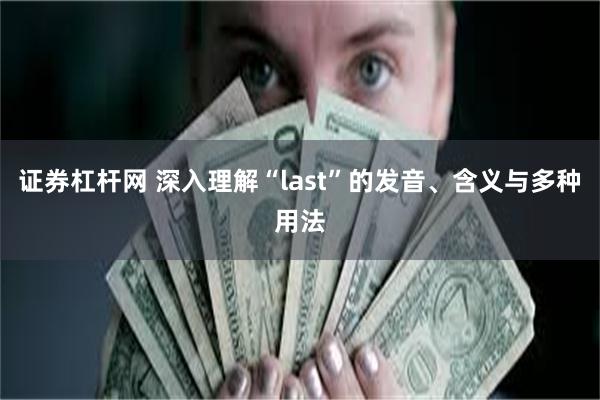 证券杠杆网 深入理解“last”的发音、含义与多种用法