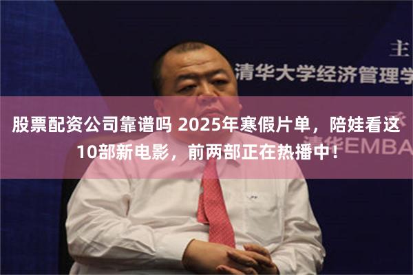 股票配资公司靠谱吗 2025年寒假片单，陪娃看这10部新电影，前两部正在热播中！