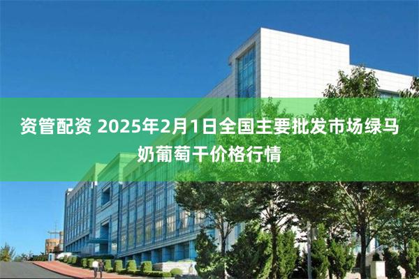 资管配资 2025年2月1日全国主要批发市场绿马奶葡萄干价格行情