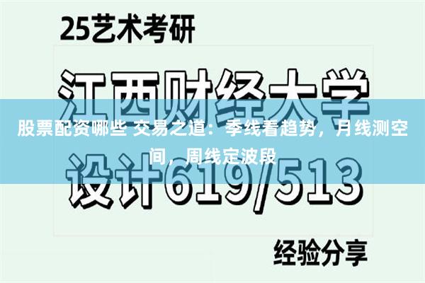 股票配资哪些 交易之道：季线看趋势，月线测空间，周线定波段